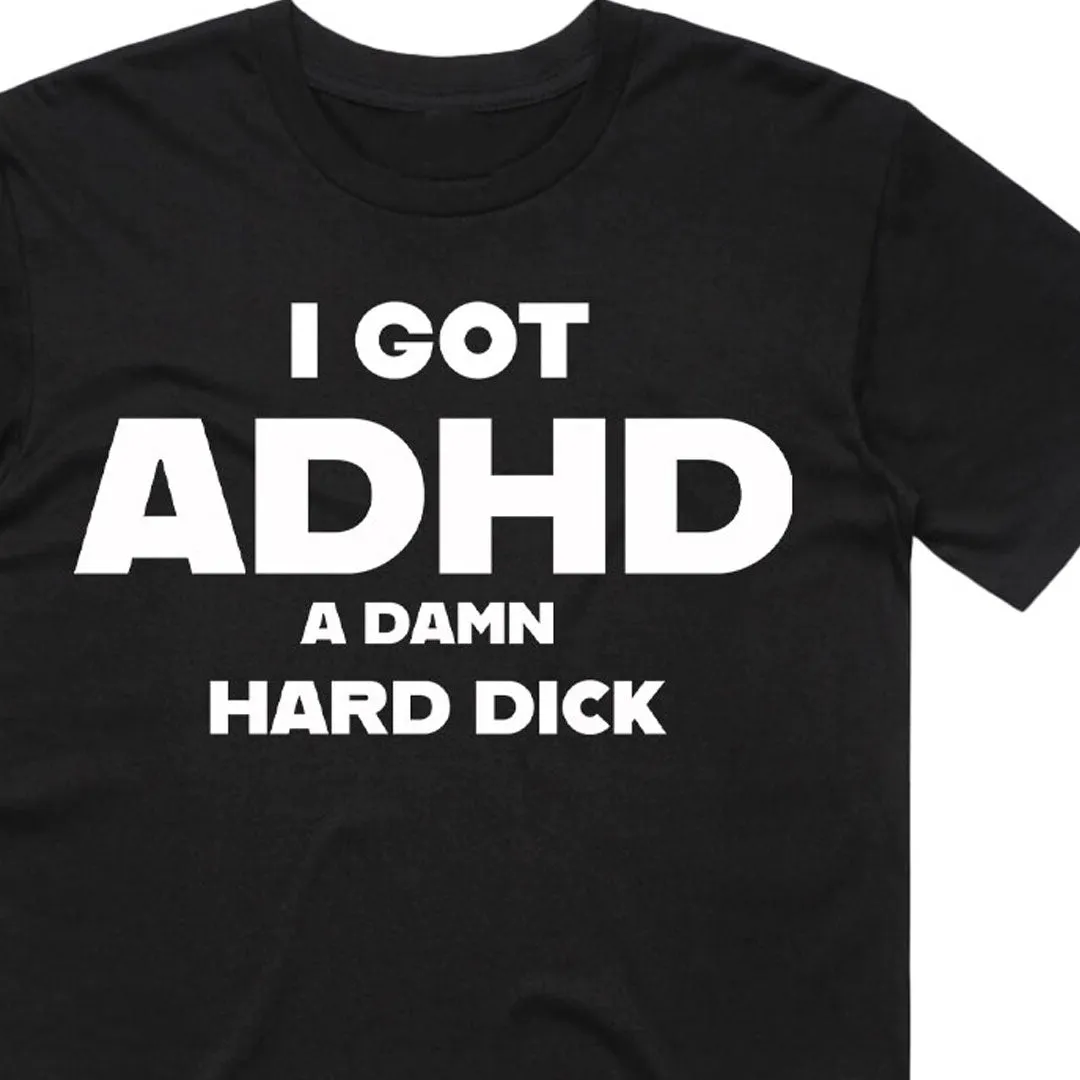 I Got ADHD A Damn Hard Dick T-Shirt