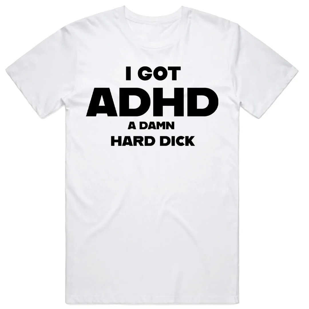 I Got ADHD A Damn Hard Dick T-Shirt