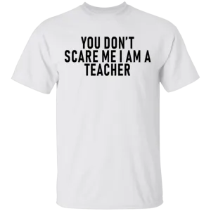 You Don't Scare Me I'm A Teacher T-Shirt